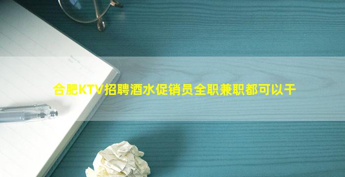 合肥KTV招聘酒水促销员全职兼职都可以干