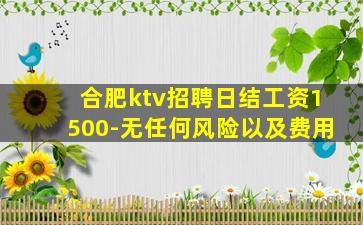 合肥ktv招聘日结工资1500-无任何风险以及费用