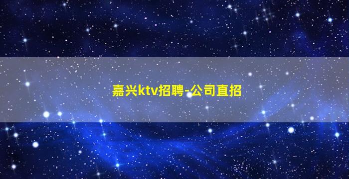 嘉兴ktv招聘-公司直招