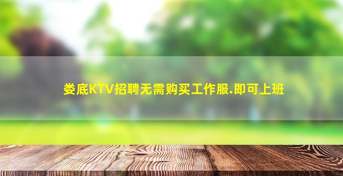 娄底KTV招聘无需购买工作服.即可上班