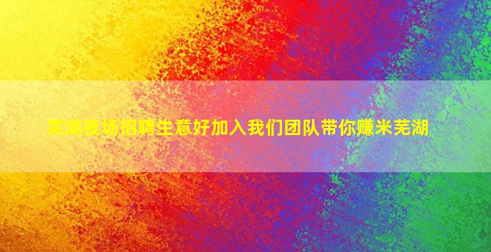 芜湖夜场招聘生意好加入我们团队带你赚米芜湖